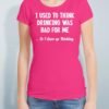 Women's Custom T Shirts - I Used to think Drinking was bad for me