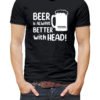 Beer is always Better with Head! Vurrka Design your Own T Shirt