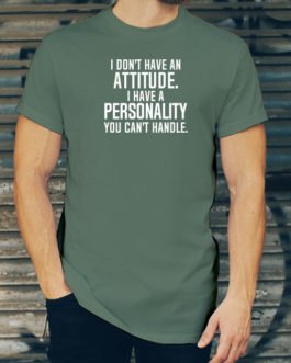 I DON’T HAVE AN ATTITUDE. I HAVE A PERSONALITY YOU CAN’T HANDLE.