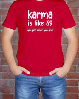 Karma is like 69, You get what you give.