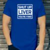 Shut Up Liver You're Fine T Shirt