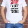 Sorry I'm Late I Didn't Want To Come Vurrka Design your Own T Shirt